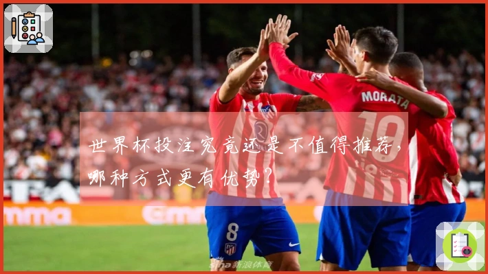 世界杯投注究竟还是不值得推荐，哪种方式更有优势？