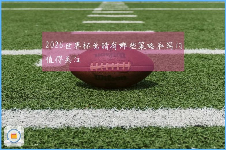 2026世界杯竞猜有哪些策略和窍门值得关注