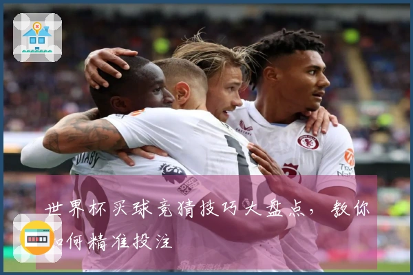 世界杯买球竞猜技巧大盘点，教你如何精准投注