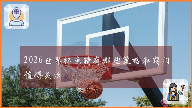 2026世界杯竞猜有哪些策略和窍门值得关注