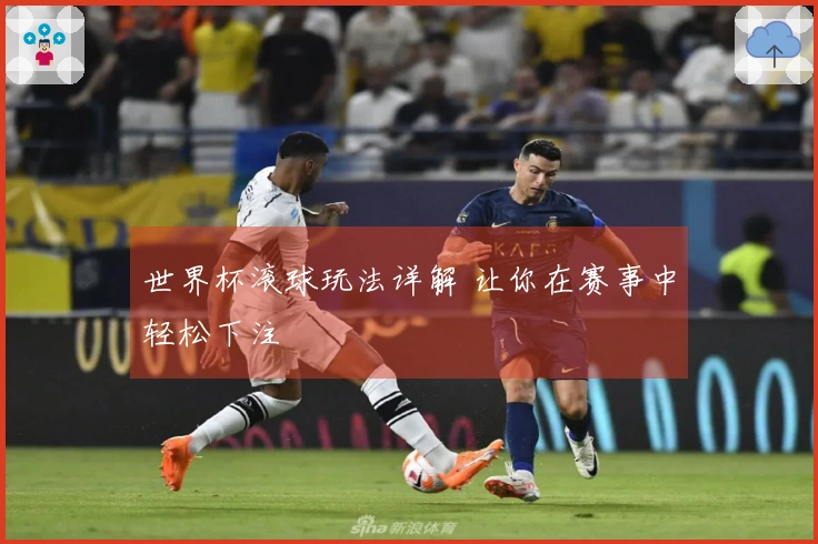 世界杯滚球玩法详解 让你在赛事中轻松下注
