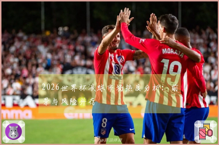 2026世界杯滚球市场热度分析：前景与风险并存