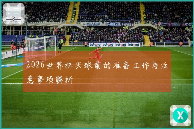 2026世界杯买球前的准备工作与注意事项解析