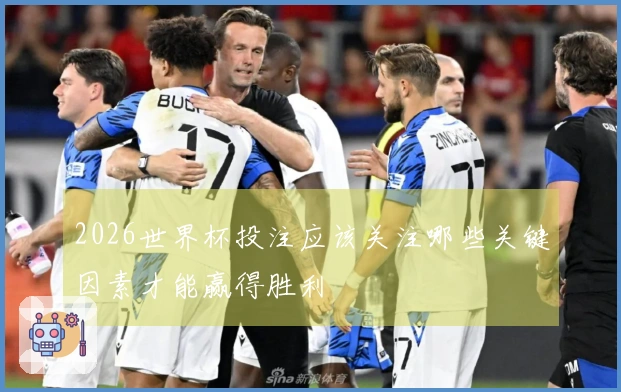 2026世界杯投注应该关注哪些关键因素才能赢得胜利