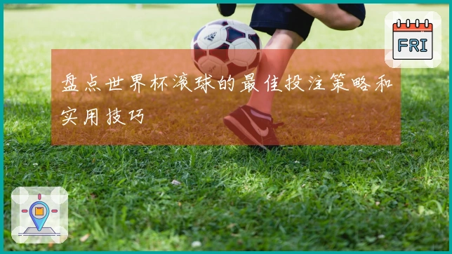 盘点世界杯滚球的最佳投注策略和实用技巧