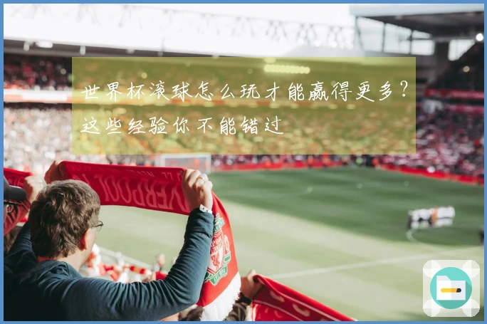 世界杯滚球怎么玩才能赢得更多？这些经验你不能错过