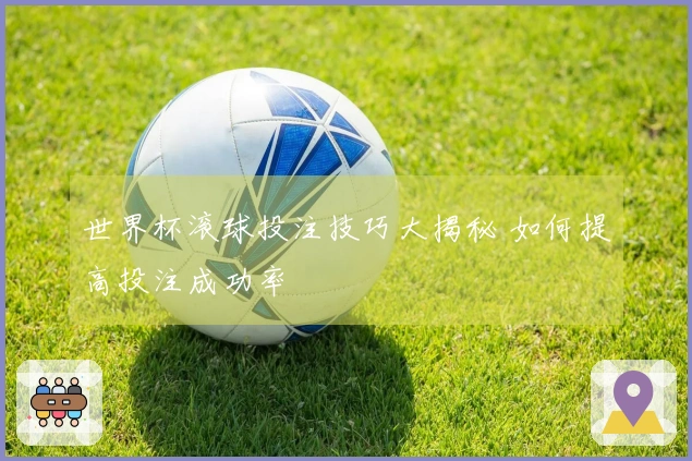世界杯滚球投注技巧大揭秘 如何提高投注成功率