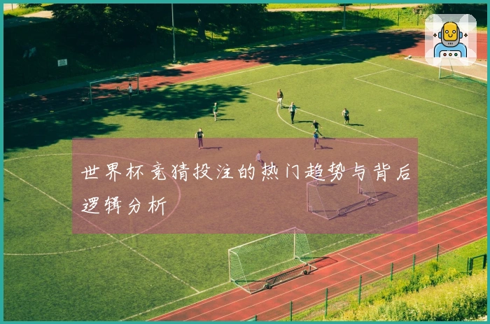 世界杯竞猜投注的热门趋势与背后逻辑分析