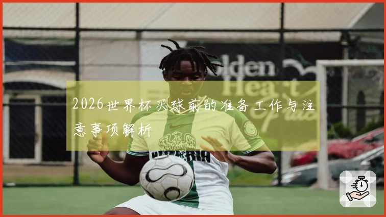 2026世界杯买球前的准备工作与注意事项解析